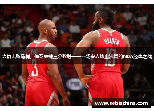 火箭击败马刺，保罗关键三分致胜——一场令人热血沸腾的NBA经典之战